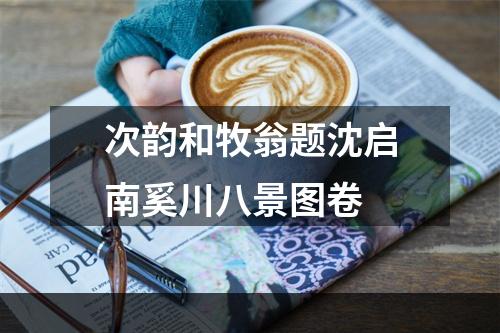 次韵和牧翁题沈启南奚川八景图卷
