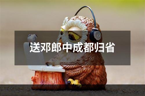 送邓郎中成都归省