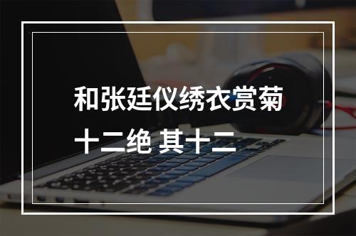 和张廷仪绣衣赏菊十二绝 其十二
