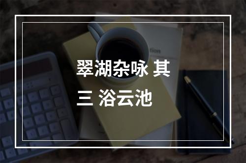 翠湖杂咏 其三 浴云池