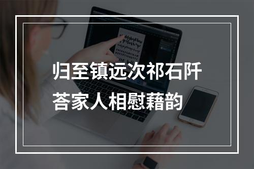 归至镇远次祁石阡荅家人相慰藉韵
