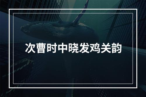 次曹时中晓发鸡关韵