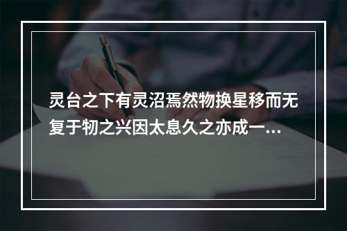灵台之下有灵沼焉然物换星移而无复于牣之兴因太息久之亦成一绝