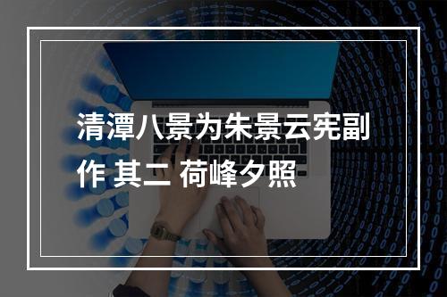清潭八景为朱景云宪副作 其二 荷峰夕照
