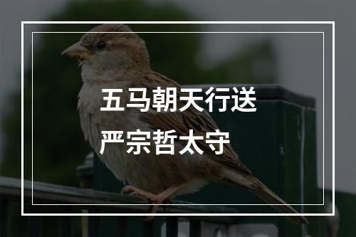 五马朝天行送严宗哲太守