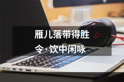 雁儿落带得胜令·饮中闲咏