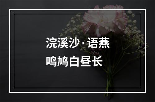 浣溪沙·语燕鸣鸠白昼长