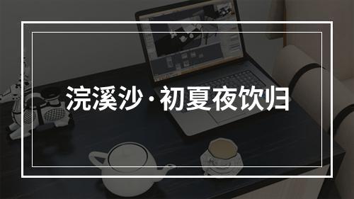 浣溪沙·初夏夜饮归