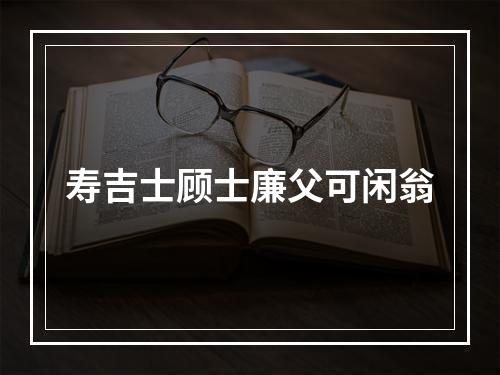 寿吉士顾士廉父可闲翁