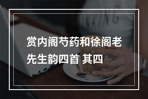 赏内阁芍药和徐阁老先生韵四首 其四