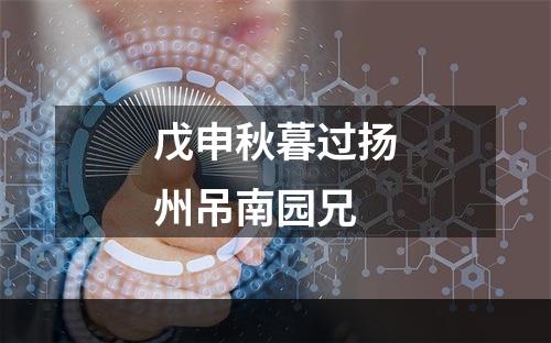 戊申秋暮过扬州吊南园兄