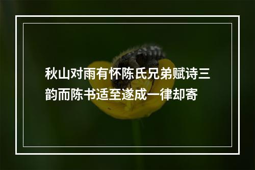 秋山对雨有怀陈氏兄弟赋诗三韵而陈书适至遂成一律却寄