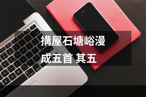搆屋石塘峪漫成五首 其五