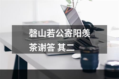 磬山若公寄阳羡茶谢答 其二
