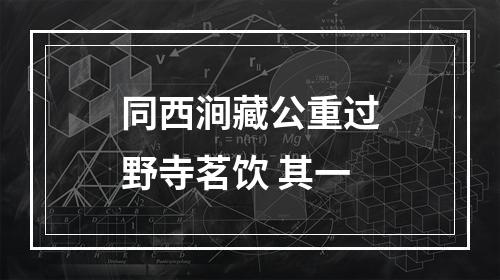 同西涧藏公重过野寺茗饮 其一