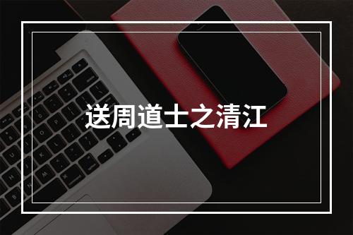 送周道士之清江