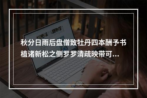 秋分日雨后盘僧致牡丹四本酬予书植诸新松之侧罗罗清疏映带可目喜而赋之