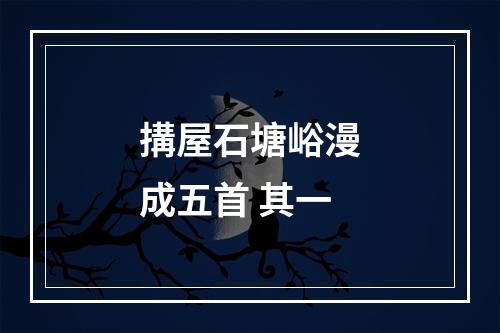 搆屋石塘峪漫成五首 其一