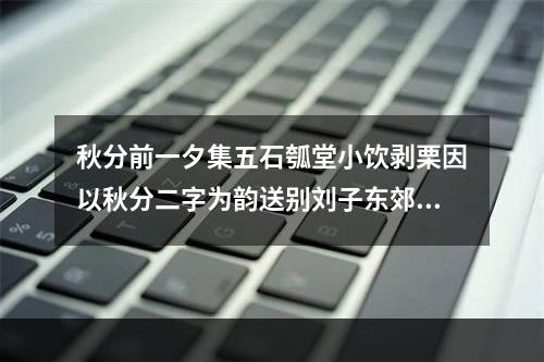 秋分前一夕集五石瓠堂小饮剥栗因以秋分二字为韵送别刘子东郊 其二