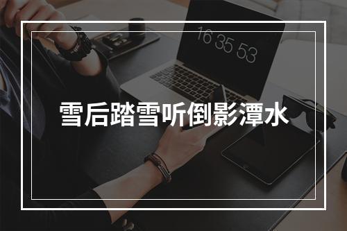 雪后踏雪听倒影潭水