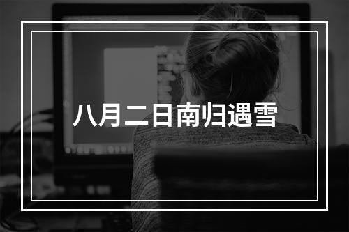 八月二日南归遇雪
