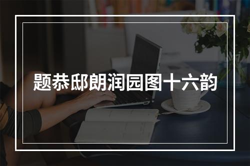 题恭邸朗润园图十六韵