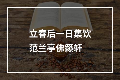 立春后一日集饮范兰亭佛籁轩