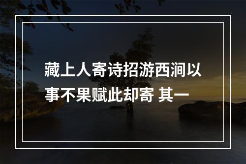 藏上人寄诗招游西涧以事不果赋此却寄 其一