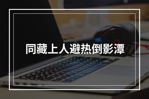 同藏上人避热倒影潭