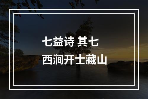 七益诗 其七 西涧开士藏山