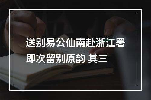 送别易公仙南赴浙江署即次留别原韵 其三