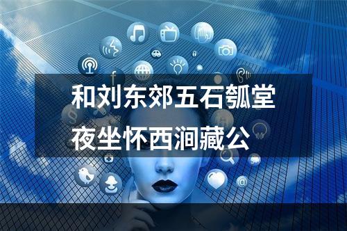 和刘东郊五石瓠堂夜坐怀西涧藏公