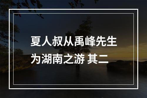 夏人叔从禹峰先生为湖南之游 其二