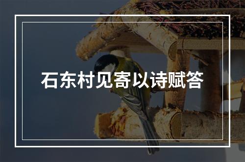 石东村见寄以诗赋答