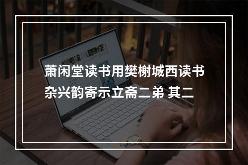 萧闲堂读书用樊榭城西读书杂兴韵寄示立斋二弟 其二