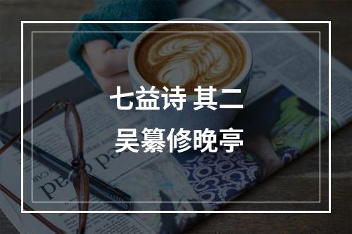 七益诗 其二 吴纂修晚亭