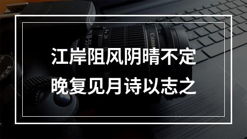 江岸阻风阴晴不定晚复见月诗以志之