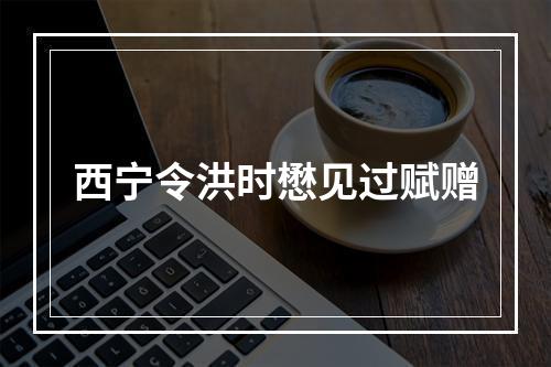 西宁令洪时懋见过赋赠