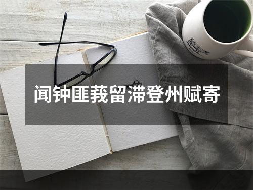 闻钟匪莪留滞登州赋寄
