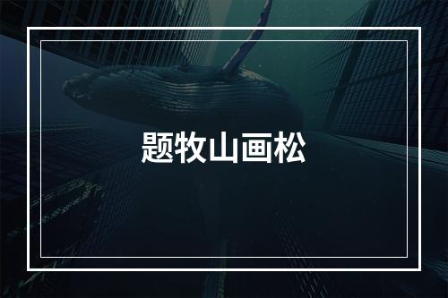 题牧山画松