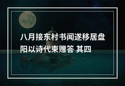 八月接东村书闻遂移居盘阳以诗代柬赠答 其四