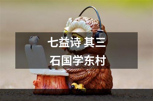 七益诗 其三 石国学东村