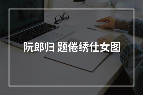 阮郎归 题倦绣仕女图
