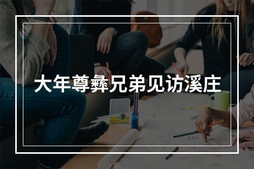 大年尊彝兄弟见访溪庄