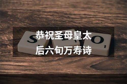 恭祝圣母皇太后六旬万寿诗