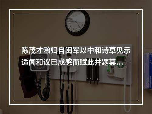 陈茂才瀚归自闽军以中和诗草见示适闻和议已成感而赋此并题其集