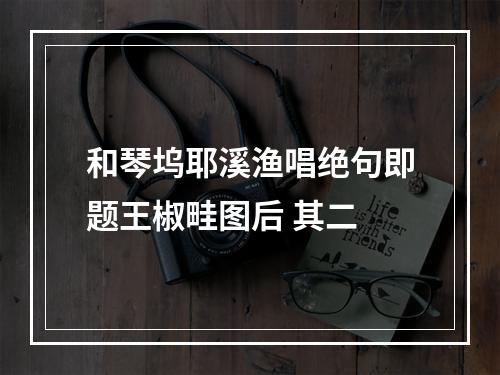 和琴坞耶溪渔唱绝句即题王椒畦图后 其二