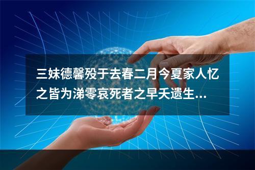 三妹德馨殁于去春二月今夏家人忆之皆为涕零哀死者之早夭遗生者之永思伤哉此情用托斯篇并示吉侯弟