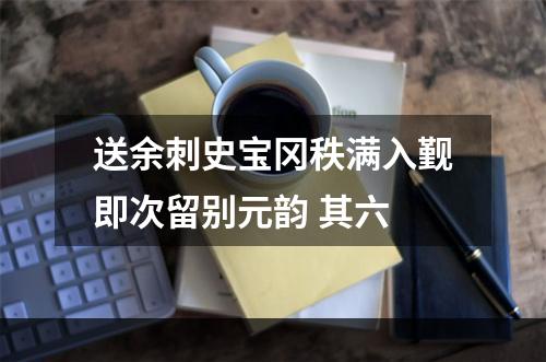 送余刺史宝冈秩满入觐即次留别元韵 其六