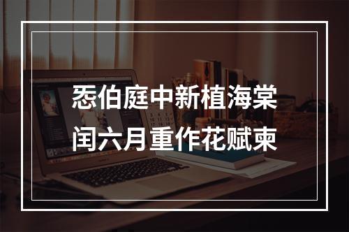 㤅伯庭中新植海棠闰六月重作花赋柬